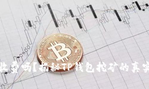 TP钱包挖矿收费吗？揭秘TP钱包挖矿的真实成本与收益