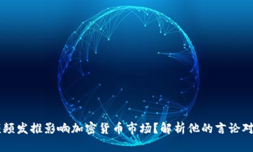 马斯克为何频频发推影响加密货币市场？解析他的言论对投资者的启示