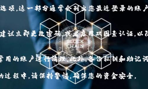 要查看您在TP钱包（TokenPocket）中登录过的账号，您可以按照以下步骤进行。请注意，这些步骤是基于TP钱包的通用操作流程，实际操作可能会因版本更新或界面改动有所不同。

步骤一：打开TP钱包
首先，您需要打开TP钱包应用。在手机上找到TP钱包的图标，点击进入应用。

步骤二：进入钱包首页
登录后，您会看到钱包的首页，通常这里会显示您当前的资产和账户信息。如果尚未登录任何账户，您可能看到的是默认账户的资产概况。

步骤三：查看账户选项
在钱包首页，寻找相关的菜单选项，如“账户”或“我的账户”。这些选项通常在下方的导航栏中，或者在个人资料的设置页面中可以找到。

步骤四：查看登录记录
在账户管理页面中，您可能会找到一个“登录记录”或“历史活动”的选项。这一部分通常会列出您最近登录的账户，连同时间戳等信息供您查看。

步骤五：安全性考量
查看完成后，请务必注意账户的安全性。如果您发现异常登录记录，建议立即更改密码，或者启用双因素认证，以防止账户被盗。

其他建议
为了更好地管理您的TP钱包账户，建议定期检查登录情况，并对不常用的账户进行清理。此外，备份私钥和助记词是确保您资产安全的重要措施。

通过以上步骤，您应该能方便地找到账户的登录记录。使用TP钱包的过程中，请保持警惕，确保您的资金安全。