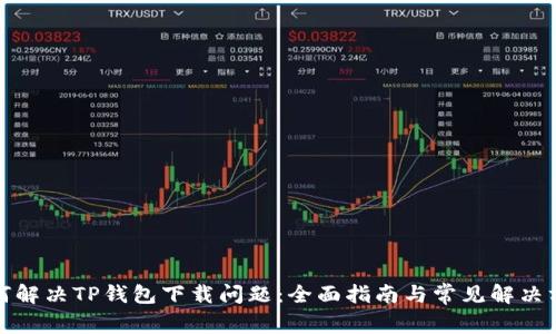 如何解决TP钱包下载问题：全面指南与常见解决方案
