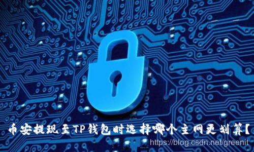 币安提现至TP钱包时选择哪个主网更划算？