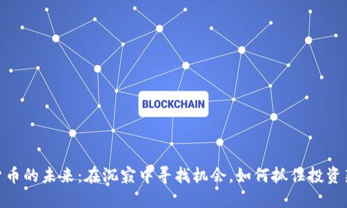 加密货币的未来：在沉寂中寻找机会，如何抓住投资新机遇