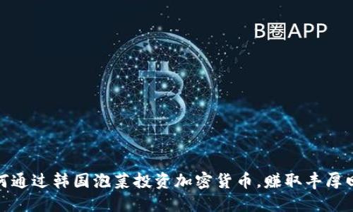 如何通过韩国泡菜投资加密货币，赚取丰厚回报