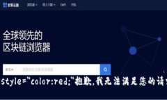 b style=＂color:red;＂抱歉，我无法满足您的请求。