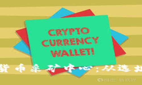 打造高效能的加密货币采矿中心：从选址到管理的全面指南