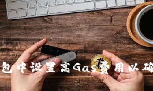 如何在TP钱包中设置高Gas费用以确保交易顺畅