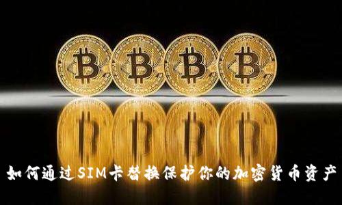 如何通过SIM卡替换保护你的加密货币资产