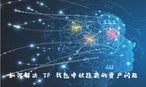如何解决 TP 钱包中被隐藏的资产问题