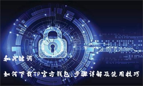 和关键词

如何下载TP官方钱包：步骤详解及使用技巧