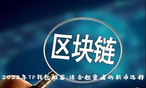 2023年TP钱包推荐：适合投资者的新币选择