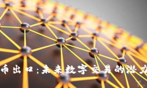 加密货币出口：未来数字交易的潜力与挑战