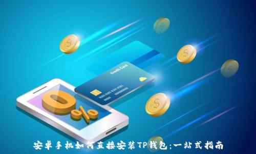   
安卓手机如何直接安装TP钱包：一站式指南