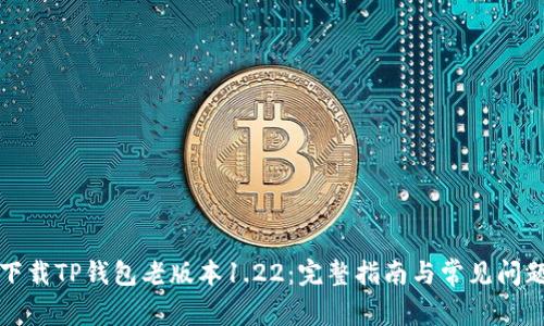 如何下载TP钱包老版本1.22：完整指南与常见问题解答
