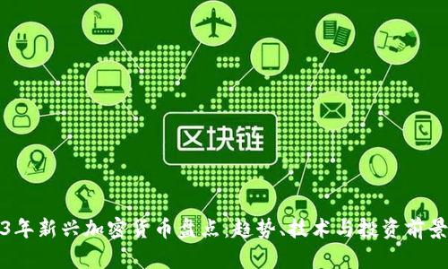2023年新兴加密货币盘点：趋势、技术与投资前景分析