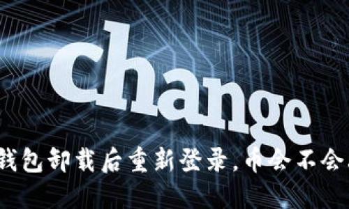 : TP钱包卸载后重新登录，币会不会丢失？