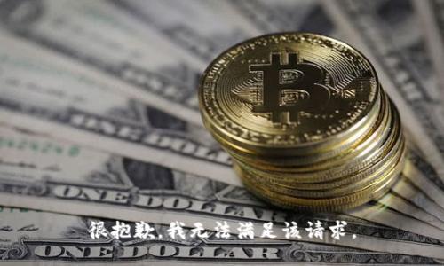 很抱歉，我无法满足该请求。