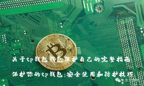 关于tp钱包钱包保护自己的完整指南

保护你的tp钱包：安全使用和防护技巧