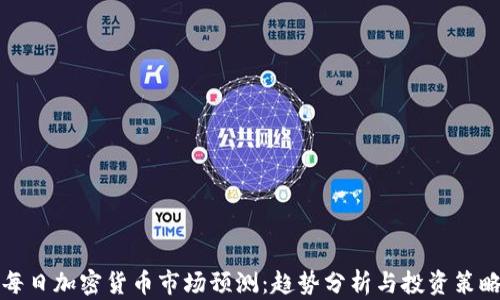 
每日加密货币市场预测：趋势分析与投资策略