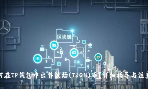 : 如何在TP钱包中出售波场(TRON)币？详细指导与注意事项