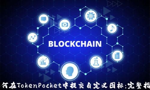 
如何在TokenPocket中提交自定义图标：完整指南