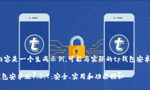 请注意，以下内容是一个生成示例，可能与实际的tp钱包安卓版1.3.7无关。

全面解析TP钱包安卓版1.3.7：安全、实用和功能揭秘