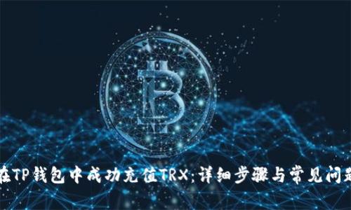 如何在TP钱包中成功充值TRX：详细步骤与常见问题解答