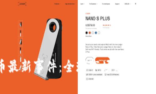 加密货币最新事件：全球市场趋势分析与展望