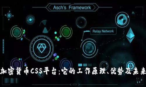 全面解析加密货币CSS平台：它的工作原理、优势及未来发展前景