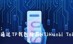 生成：如何通过TP钱包购买HT（Huobi Token）