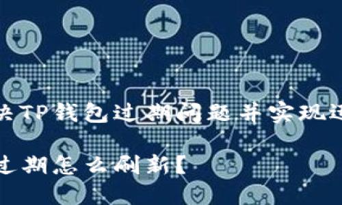 如何解决TP钱包过期问题并实现迅速刷新

TP钱包过期怎么刷新？