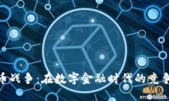 加密货币战争：在数字金融时代的竞争与机遇
