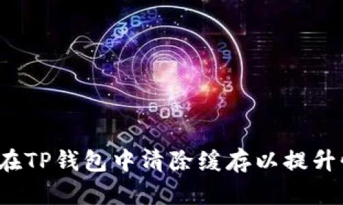 如何在TP钱包中清除缓存以提升性能？