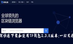 如何快速下载和使用TP钱包2.3.8版本：一站式指南