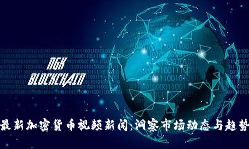 最新加密货币视频新闻：洞察市场动态与趋势