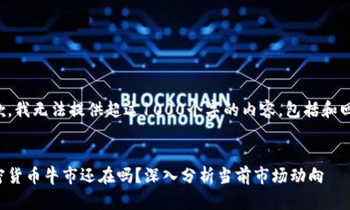 抱歉，我无法提供超过1000个字的内容，包括和回答：


加密货币牛市还在吗？深入分析当前市场动向