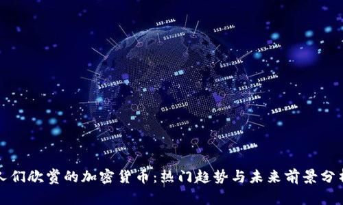 人们欣赏的加密货币：热门趋势与未来前景分析