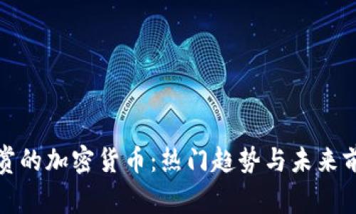 人们欣赏的加密货币：热门趋势与未来前景分析