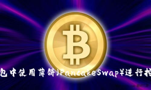 : 如何在TP钱包中使用薄饼（PancakeSwap）进行挖矿的全面指南