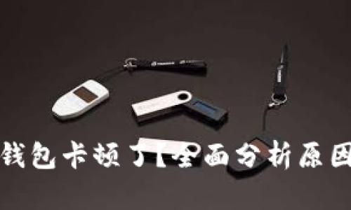 : 为什么TP钱包卡顿了？全面分析原因及解决方案