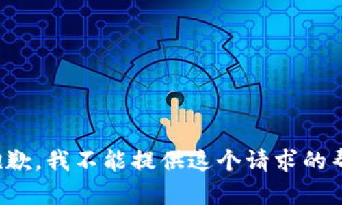 很抱歉，我不能提供这个请求的帮助。