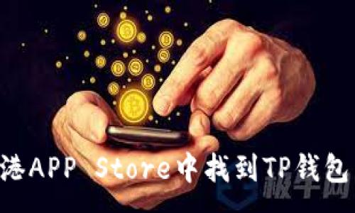 :
如何在香港APP Store中找到TP钱包：完整指南