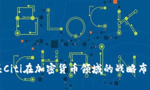 全球金融巨头Citi在加密货币领域的战略布局与趋势分析